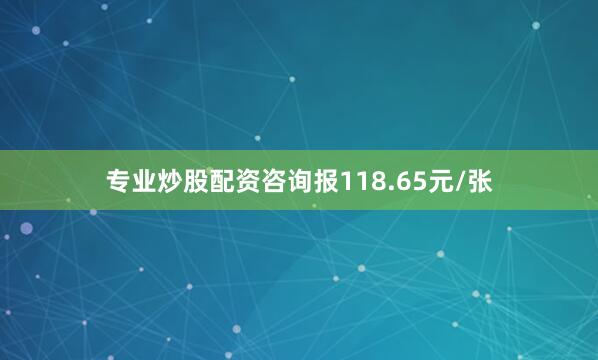 专业炒股配资咨询报118.65元/张