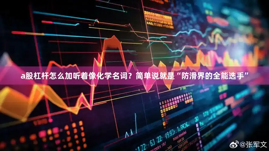 a股杠杆怎么加听着像化学名词？简单说就是“防滑界的全能选手”