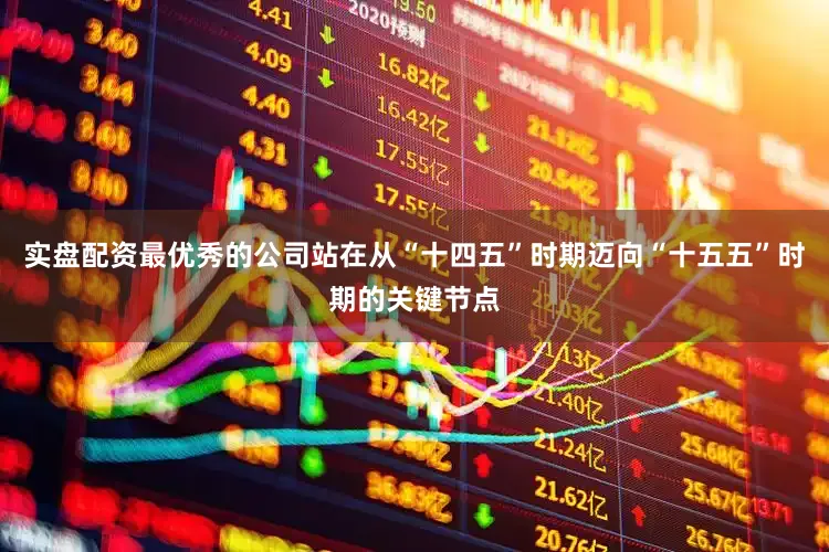实盘配资最优秀的公司站在从“十四五”时期迈向“十五五”时期的关键节点