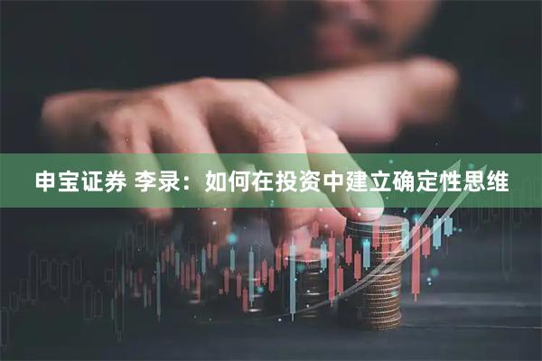 申宝证券 李录：如何在投资中建立确定性思维