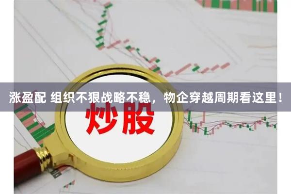 涨盈配 组织不狠战略不稳，物企穿越周期看这里！