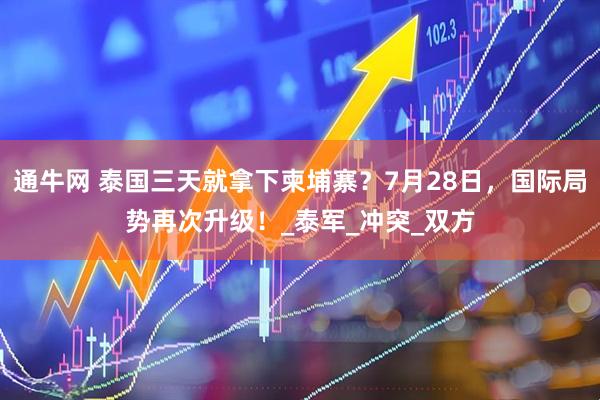 通牛网 泰国三天就拿下柬埔寨？7月28日，国际局势再次升级！_泰军_冲突_双方
