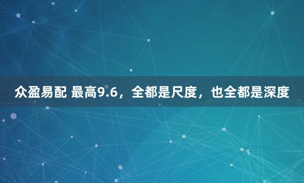 众盈易配 最高9.6，全都是尺度，也全都是深度