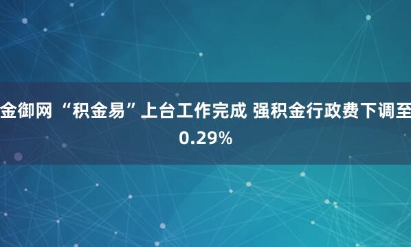 金御网 “积金易”上台工作完成 强积金行政费下调至0.29%