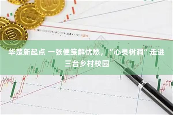 华楚新起点 一张便笺解忧愁，“心灵树洞”走进三台乡村校园